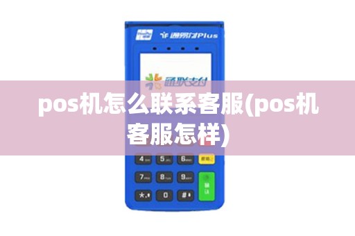 pos机怎么联系客服(pos机客服怎样)