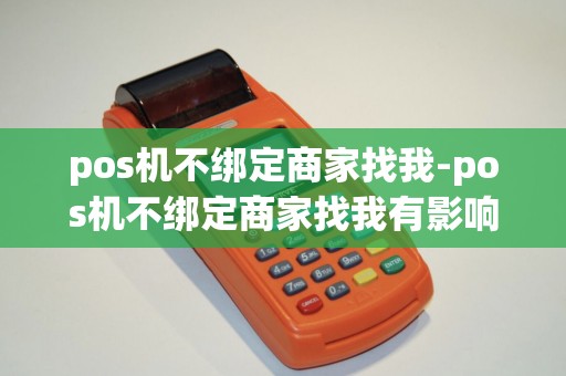 pos机不绑定商家找我-pos机不绑定商家找我有影响吗