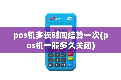 pos机多长时间结算一次(pos机一般多久关闭)