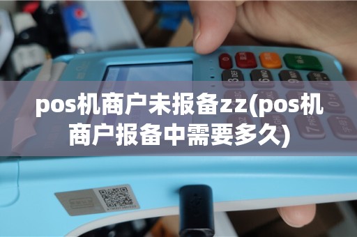 pos机商户未报备zz(pos机商户报备中需要多久)