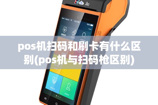 pos机扫码和刷卡有什么区别(pos机与扫码枪区别)
