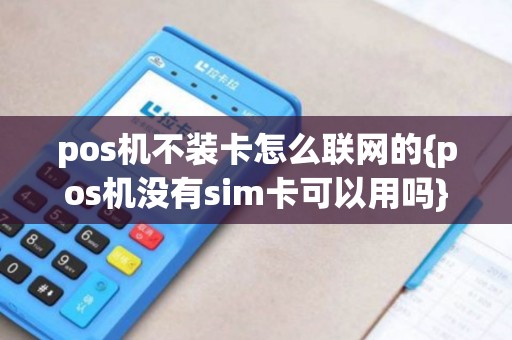 pos机不装卡怎么联网的{pos机没有sim卡可以用吗}