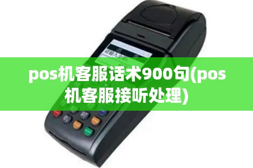 pos机客服话术900句(pos机客服接听处理)