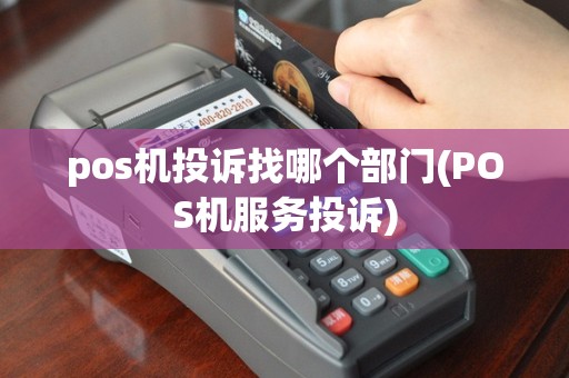 pos机投诉找哪个部门(POS机服务投诉)