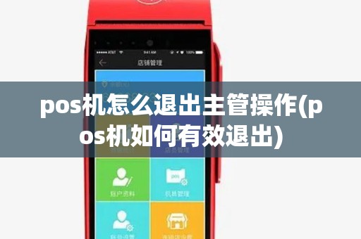 pos机怎么退出主管操作(pos机如何有效退出)