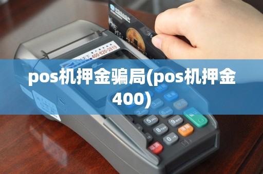 pos机押金骗局(pos机押金400)