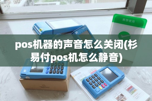 pos机器的声音怎么关闭(杉易付pos机怎么静音)