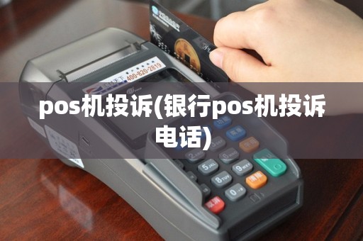 pos机投诉(银行pos机投诉电话)