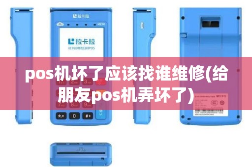 pos机坏了应该找谁维修(给朋友pos机弄坏了)