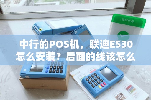 中行的POS机，联迪E530怎么安装？后面的线该怎么插？怎么开机？