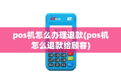pos机怎么办理退款(pos机怎么退款给顾客)