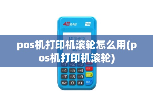 pos机打印机滚轮怎么用(pos机打印机滚轮)