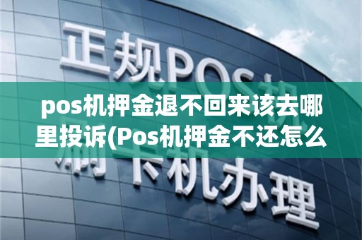 pos机押金退不回来该去哪里投诉(Pos机押金不还怎么办)