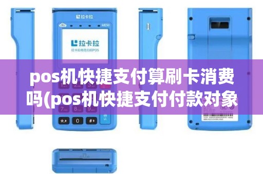 pos机快捷支付算刷卡消费吗(pos机快捷支付付款对象)