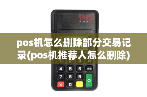 pos机怎么删除部分交易记录(pos机推荐人怎么删除)