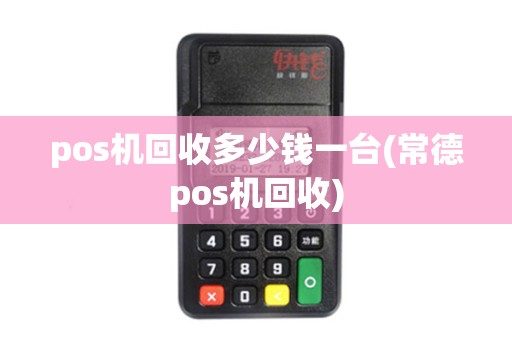 pos机回收多少钱一台(常德pos机回收)