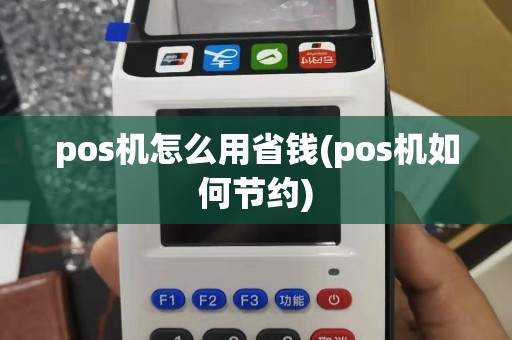 pos机怎么用省钱(pos机如何节约)