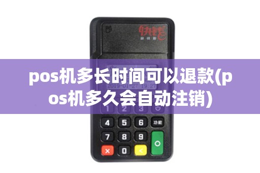 pos机多长时间可以退款(pos机多久会自动注销)