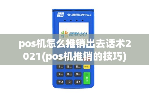 pos机怎么推销出去话术2021(pos机推销的技巧)