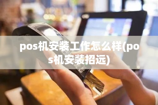 pos机安装工作怎么样(pos机安装招远)