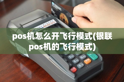 pos机怎么开飞行模式(银联pos机的飞行模式)