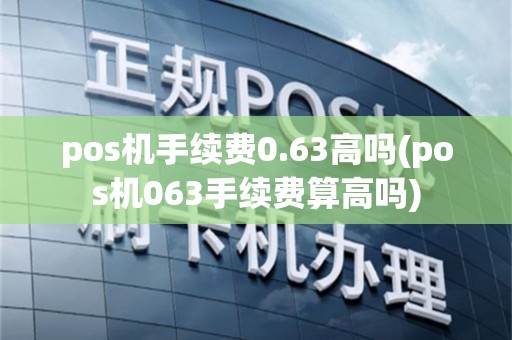 pos机手续费0.63高吗(pos机063手续费算高吗)