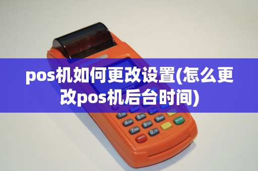 pos机如何更改设置(怎么更改pos机后台时间)