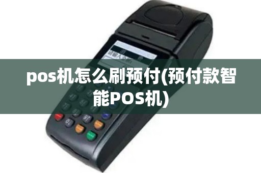 pos机怎么刷预付(预付款智能POS机)