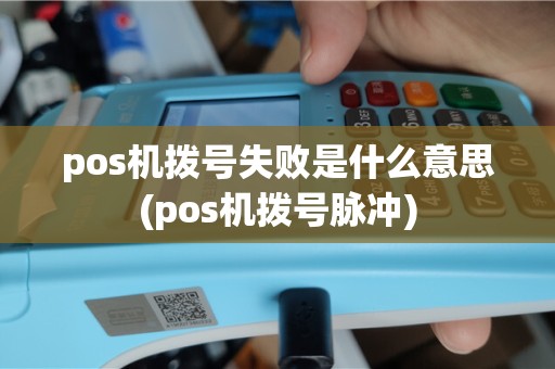 pos机拨号失败是什么意思(pos机拨号脉冲)