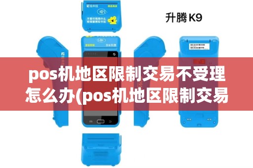 pos机地区限制交易不受理怎么办(pos机地区限制交易不受理)