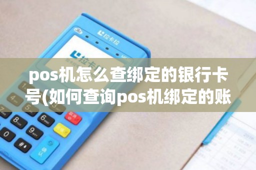 pos机怎么查绑定的银行卡号(如何查询pos机绑定的账户)