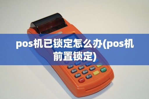 pos机已锁定怎么办(pos机前置锁定)