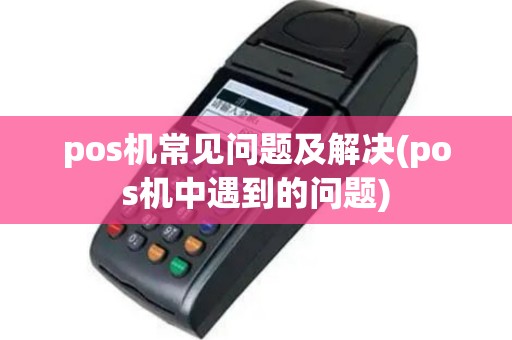 pos机常见问题及解决(pos机中遇到的问题)