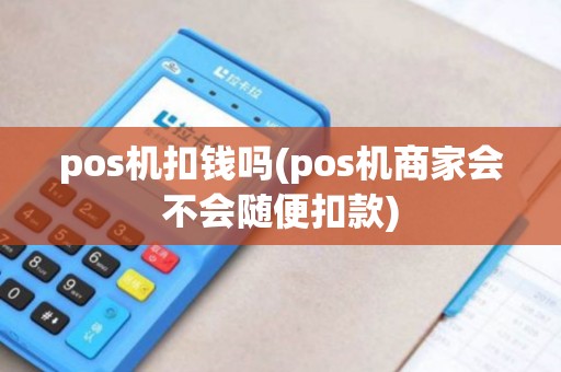 pos机扣钱吗(pos机商家会不会随便扣款)