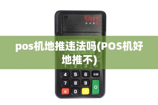 pos机地推违法吗(POS机好地推不)