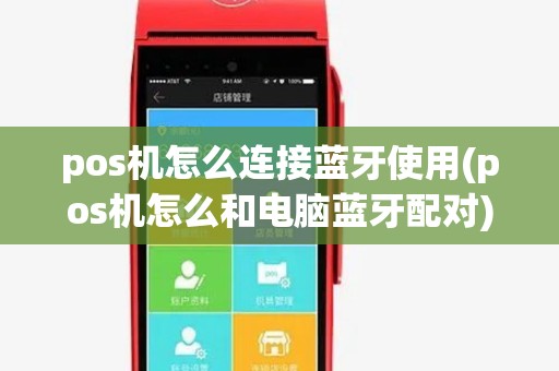pos机怎么连接蓝牙使用(pos机怎么和电脑蓝牙配对)