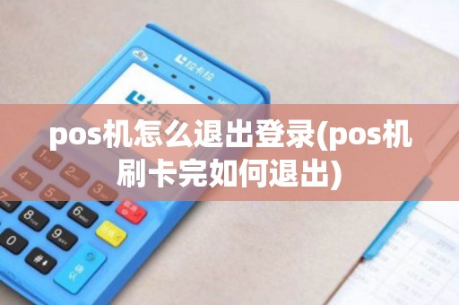 pos机怎么退出登录(pos机刷卡完如何退出)