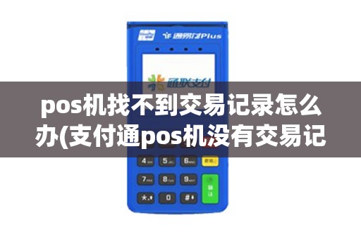 pos机找不到交易记录怎么办(支付通pos机没有交易记录)