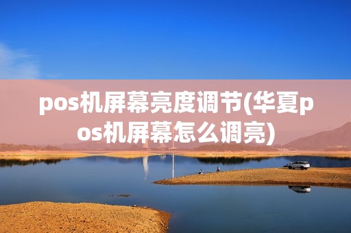 pos机屏幕亮度调节(华夏pos机屏幕怎么调亮)