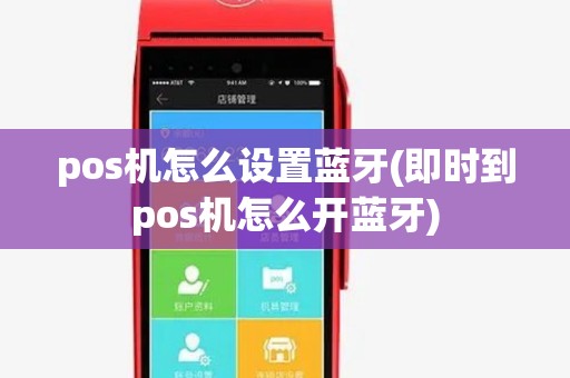 pos机怎么设置蓝牙(即时到pos机怎么开蓝牙)