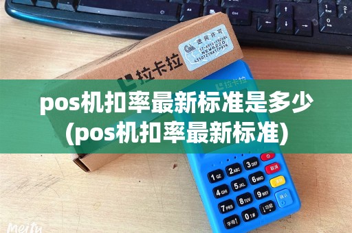 pos机扣率最新标准是多少(pos机扣率最新标准)