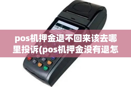 pos机押金退不回来该去哪里投诉(pos机押金没有退怎么办)