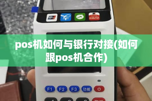 pos机如何与银行对接(如何跟pos机合作)