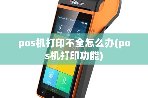 pos机打印不全怎么办(pos机打印功能)