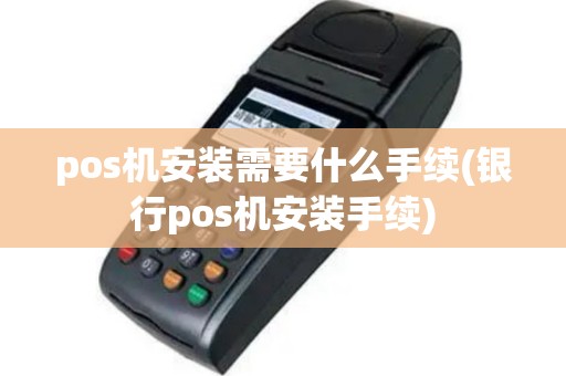 pos机安装需要什么手续(银行pos机安装手续)