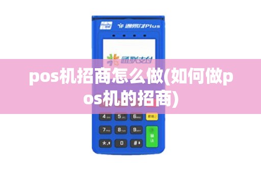 pos机招商怎么做(如何做pos机的招商)