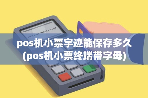 pos机小票字迹能保存多久(pos机小票终端带字母)