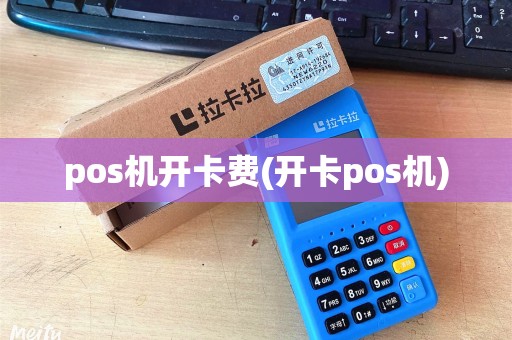 pos机开卡费(开卡pos机)
