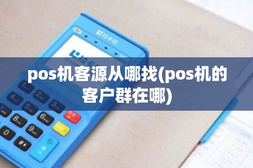 pos机客源从哪找(pos机的客户群在哪)