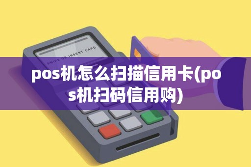 pos机怎么扫描信用卡(pos机扫码信用购)